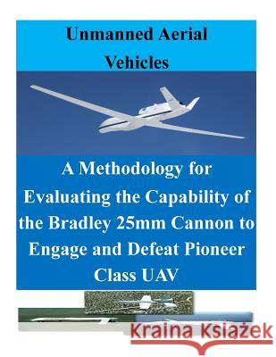 A Methodology for Evaluating the Capability of the Bradley 25mm Cannon to Engage and Defeat Pioneer Class UAV Penny Hill Press Inc 9781523200849
