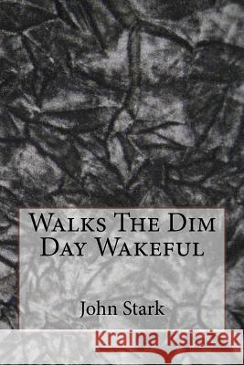 Walks The Dim Day Wakeful Stark, John 9781523201044 Createspace Independent Publishing Platform