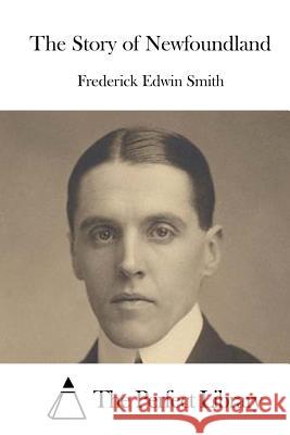 The Story of Newfoundland Frederick Edwin Smith The Perfect Library 9781523201082 Createspace Independent Publishing Platform