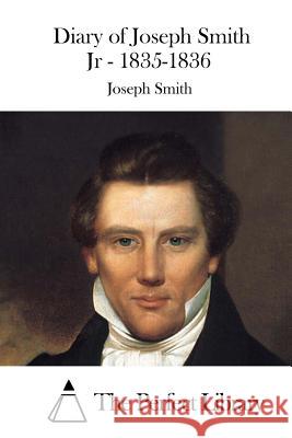 Diary of Joseph Smith Jr - 1835-1836 Joseph Smith The Perfect Library 9781523201280 Createspace Independent Publishing Platform