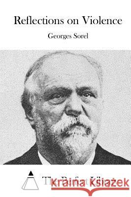 Reflections on Violence Georges Sorel The Perfect Library 9781523201884 Createspace Independent Publishing Platform