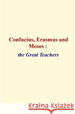 Confucius, Erasmus and Moses: the great teachers Hubbard, Elbert 9781523201907 Createspace Independent Publishing Platform