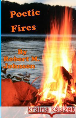 Poetic Fires: The Power of Fire Talk Robert M. Johnson 9781523202041 Createspace Independent Publishing Platform