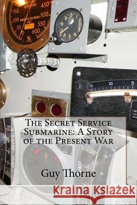 The Secret Service Submarine: A Story of the Present War Guy Thorne 9781523202317 Createspace Independent Publishing Platform