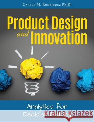 Product Design and Innovation: Analytics for Decision Making Carlos M. Rodrigue 9781523202836 Createspace Independent Publishing Platform