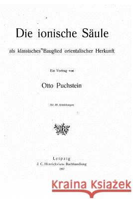 Die ionische Säule als klassisches Bauglied orientalischer Herkunft Puchstein, Otto 9781523204311