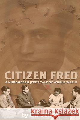 Citizen Fred: A Nuremberg Jew's Tale of World War II Ray Scippa Jim Spanos Fred Rodell 9781523205240 Createspace Independent Publishing Platform