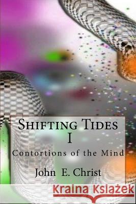 Shifting Tides I: Contortions of the Mind John E. Christ 9781523205752 Createspace Independent Publishing Platform