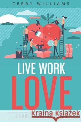 Live Work Love - 2nd Edition: #Add10QualityYears Terry Williams 9781523208098 Createspace Independent Publishing Platform