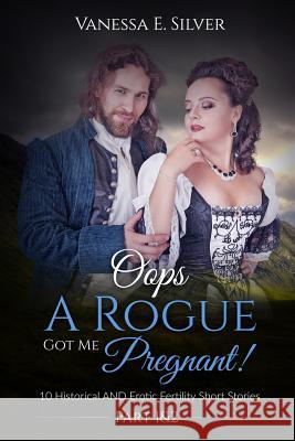 Oops A Rogue Got Me Pregnant! Part 1 & 2: 10 Historical AND Erotic Fertility Short Stories Silver, Vanessa E. 9781523208746 Createspace Independent Publishing Platform