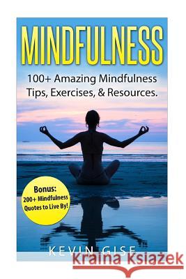 Mindfulness: : 100+ Amazing Mindfulness Tips, Exercises & Resources. Bonus: 200+ Mindfulness Quotes to Live By! (Mindfulness for Be Gise, Kevin 9781523208784 Createspace Independent Publishing Platform