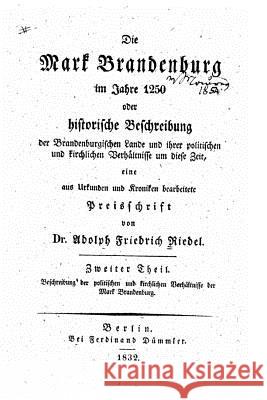 Die Mark Brandenburg im Jahre 1250, oder, Historische Beschreibung der brandenburgischen Lande und ihrer politischen und kirchlichen Verhältnisse um d Riedel, Adolph Friedrich 9781523209293