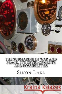 The Submarine in War and Peace, It's Developments and Possibilities Simon Lake 9781523209651 Createspace Independent Publishing Platform