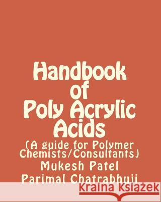 Handbook of Poly Acrylic Acids: (A guide for Polymer Chemists/Consultants) Chatrabhuji, Parimal M. 9781523210626