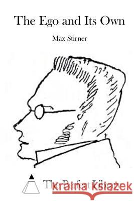 The Ego and Its Own Max Stirner The Perfect Library 9781523210954 Createspace Independent Publishing Platform