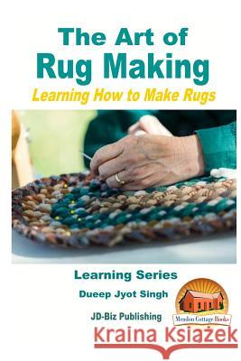 The Art of Rug Making - Learning How to Make Rugs Dueep Jyot Singh John Davidson Mendon Cottage Books 9781523211883 Createspace Independent Publishing Platform