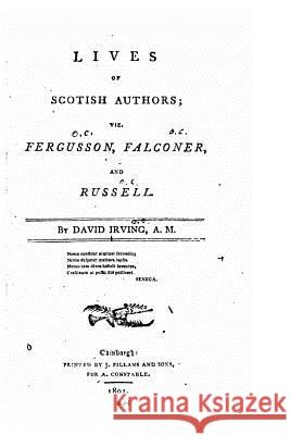 Lives of Scotish authors, viz. Fergusson, Falconer, and Russell Irving, David 9781523211944