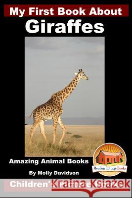 My First Book about Giraffes - Amazing Animal Books - Children's Picture Books Molly Davidson John Davidson Mendon Cottage Books 9781523212545