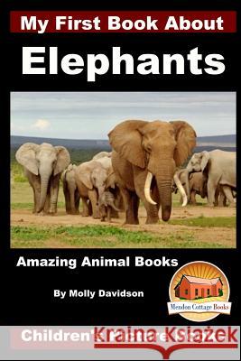 My First Book about Elephants - Amazing Animal Books - Children's Picture Books Molly Davidson John Davidson Mendon Cottage Books 9781523212880