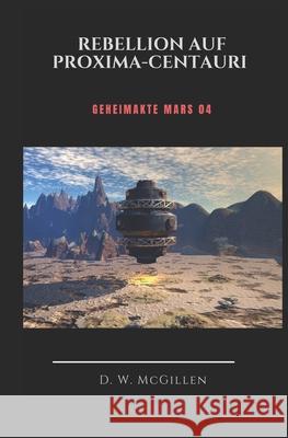 Rebellion in Proxima- Centauri: Geheimakte Mars 04 D. W. McGillen 9781523213658 Createspace Independent Publishing Platform