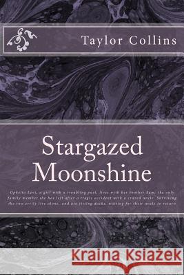 Stargazed Moonshine: Ophelia Levi, a girl with a troubling past, lives with her brother Sam; the only family member she has left after a tr Collins, Taylor Nicole 9781523213733