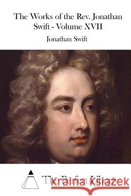 The Works of the Rev. Jonathan Swift - Volume XVII The Perfect Library 9781523213757