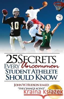 25 Secrets Every Uncommon Student Athlete Should Know John William Hudso 9781523214082 Createspace Independent Publishing Platform