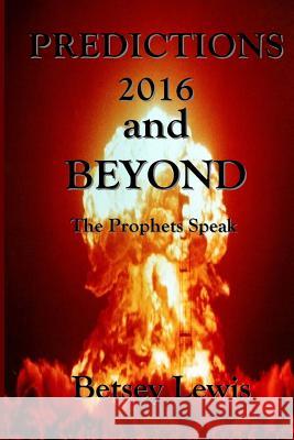 Predictions 2016 and Beyond: The Prophets Speak Betsey Lewis 9781523214365 Createspace Independent Publishing Platform