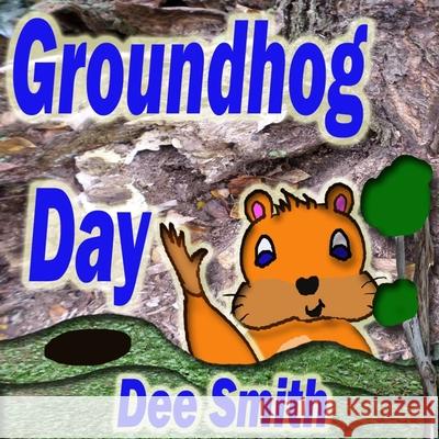 Groundhog Day: A Picture Book for Kids about a Groundhog celebrating Groundhog Day and his Groundhog Holiday role. Dee Smith 9781523214761 Createspace Independent Publishing Platform