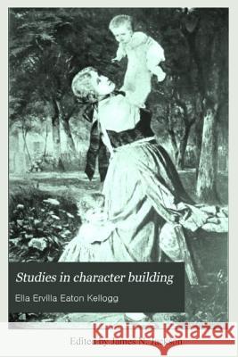 Studies in Character Building Ella E. E. Kellogg James N. Jackson 9781523215706