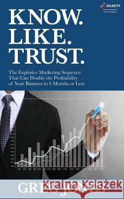 Know. Like. Trust.: The Explosive Marketing Sequence That Can Double The Profitability Of Your Business In 6 Months Or Less Boles, Jean 9781523216079