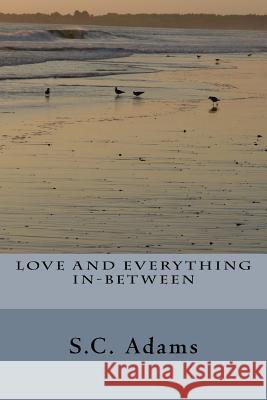 Love and Everything In-Between S. C. Adams 9781523218363 Createspace Independent Publishing Platform