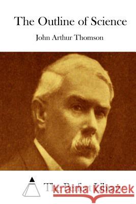 The Outline of Science John Arthur Thomson The Perfect Library 9781523218660 Createspace Independent Publishing Platform