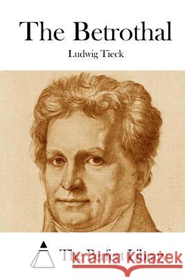 The Betrothal Ludwig Tieck The Perfect Library 9781523218981 Createspace Independent Publishing Platform