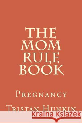 The Mom Rule Book: Pregnancy Tristan Hunkin 9781523219131 Createspace Independent Publishing Platform