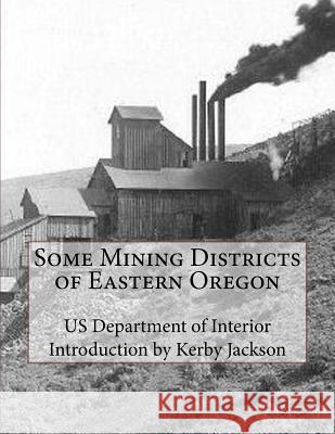 Some Mining Districts of Eastern Oregon Us Department of Interior Kerby Jackson 9781523221400 Createspace Independent Publishing Platform