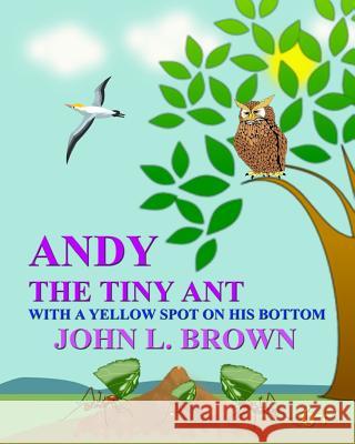 Andy The Tiny Ant: With A Yellow Spot On His Bottom Brown, John L. 9781523221936 Createspace Independent Publishing Platform