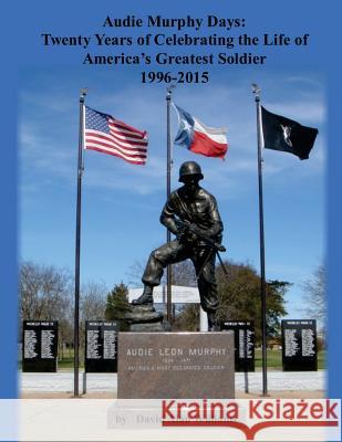 Audie Murphy Days: Twenty Years of Celebrating the Life of America's Greatest So David Alan Williams 9781523222803 Createspace Independent Publishing Platform