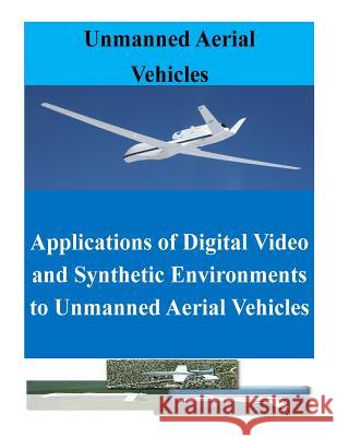 Applications of Digital Video and Synthetic Environments to Unmanned Aerial Vehicles Naval Postgraduate School                Penny Hill Press Inc 9781523223534 Createspace Independent Publishing Platform