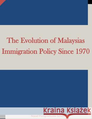 The Evolution of Malaysias Immigration Policy Since 1970 Naval Postgraduate School                Penny Hill Press Inc 9781523223763 Createspace Independent Publishing Platform