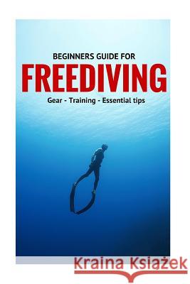 Beginners Guide For Freediving: Gear, Training, Essential Tips Guntar 9781523223992 Createspace Independent Publishing Platform