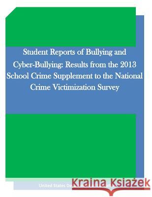 Student Reports of Bullying and Cyber-Bullying: Results from the 2013 School Crime Supplement to the National Crime Victimization Survey United States Department of Education    Penny Hill Press Inc 9781523224050 Createspace Independent Publishing Platform