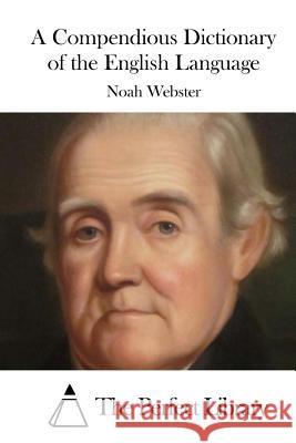 A Compendious Dictionary of the English Language Noah Webster The Perfect Library 9781523224081 Createspace Independent Publishing Platform
