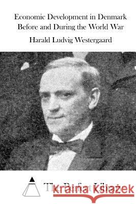 Economic Development in Denmark Before and During the World War Harald Ludvig Westergaard The Perfect Library 9781523224173