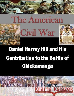 Daniel Harvey Hill and His Contribution to the Battle of Chickamauga U. S. Army Command and General Staff Col Penny Hill Press Inc 9781523224289 Createspace Independent Publishing Platform