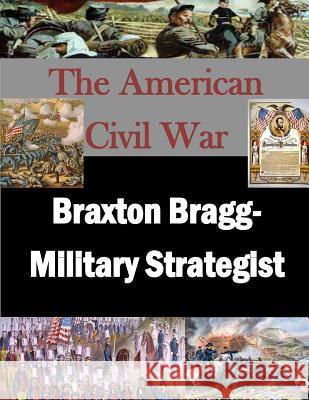 Braxton Bragg- Military Strategist U. S. Army War College                   Penny Hill Press Inc 9781523224333 Createspace Independent Publishing Platform