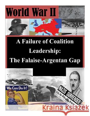 A Failure of Coalition Leadership: The Falaise-Argentan Gap U. S. Army War College                   Penny Hill Press Inc 9781523225026 Createspace Independent Publishing Platform