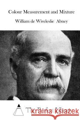 Colour Measurement and Mixture William De Wiveleslie The Perfect Library 9781523225675 Createspace Independent Publishing Platform