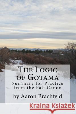 The Logic of Gotama: an introduction and guide for practice Brachfeld, Aaron 9781523226719 Createspace Independent Publishing Platform