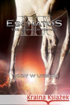 Eschatos: Book Three: The Climax of History Cody W. Urban 9781523226924 Createspace Independent Publishing Platform